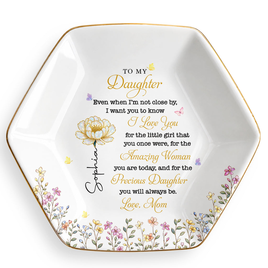 To My Daughter Even When I Am Not Close By Flowers - Personalized Custom Jewelry Dish, Ceramic Dish, Hexagonal Shape - DAU612_HECRD